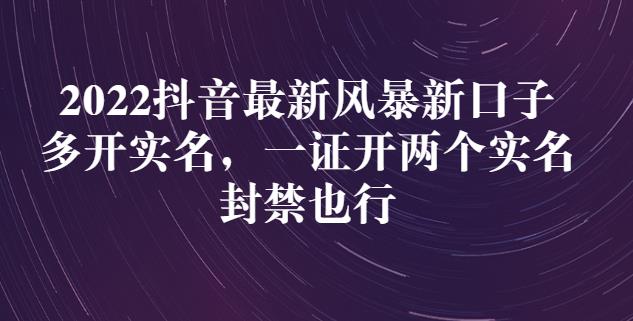 2022抖音最新风暴新口子：多开实名，一整开两个实名，封禁也行|琦哥资源