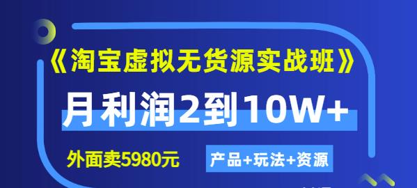 《淘宝虚拟无货源实战班》线上第四期：月利润2到10W+（产品+玩法+资源)|琦哥资源