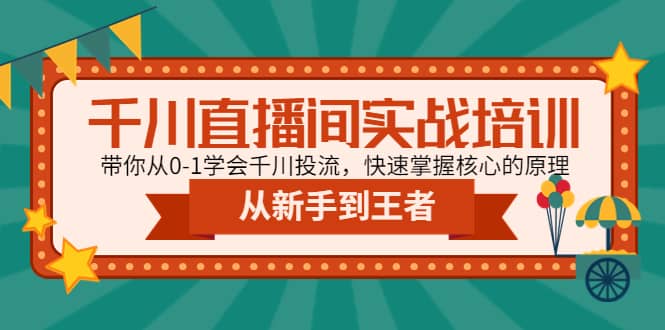 千川直播间实战培训：带你从0-1学会千川投流，快速掌握核心的原理|琦哥资源