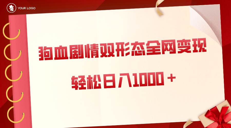 狗血剧情多渠道变现，双形态全网布局，轻松日入1000＋，保姆级项目拆解|琦哥资源