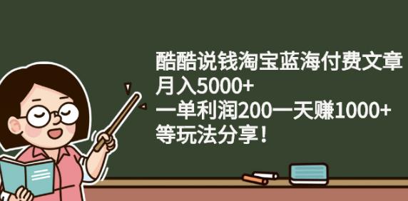 酷酷说钱淘宝蓝海付费文章:月入5000+一单利润200一天赚1000+(等玩法分享)|琦哥资源