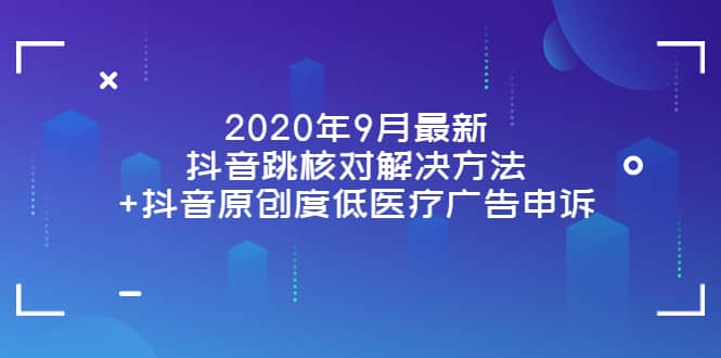 2020年9月最新抖音跳核对解决方法+抖音原创度低医疗广告申诉|琦哥资源