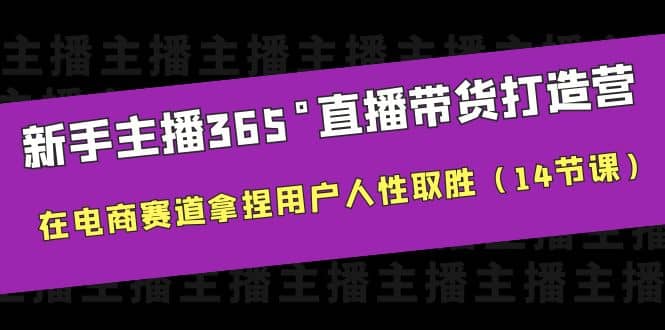 新手主播365°直播带货·打造营，在电商赛道拿捏用户人性取胜（14节课）|琦哥资源