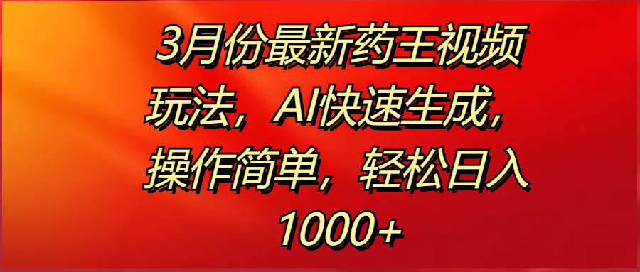 3月份最新药王视频玩法，AI快速生成，操作简单，轻松日入1000+|琦哥资源