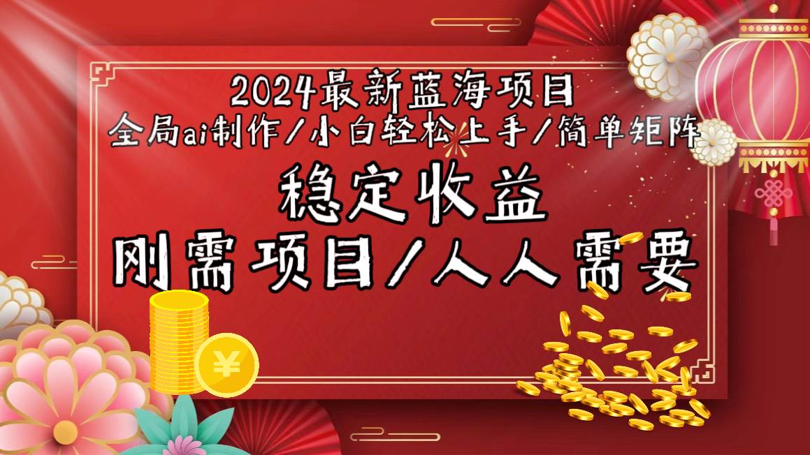 2024最新蓝海项目全局ai制作视频，小白轻松上手，简单矩阵，收入稳定|琦哥资源