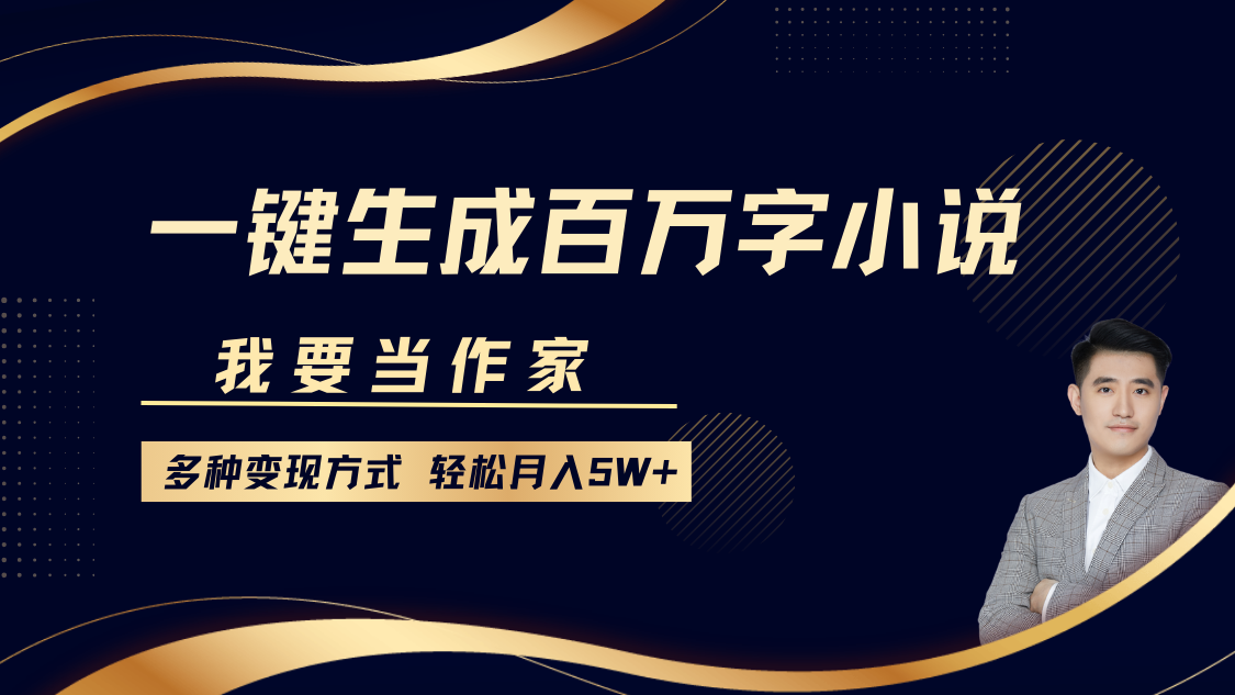 我要当作家，一键生成百万字小说，多种变现方式，轻松月入5W+|琦哥资源