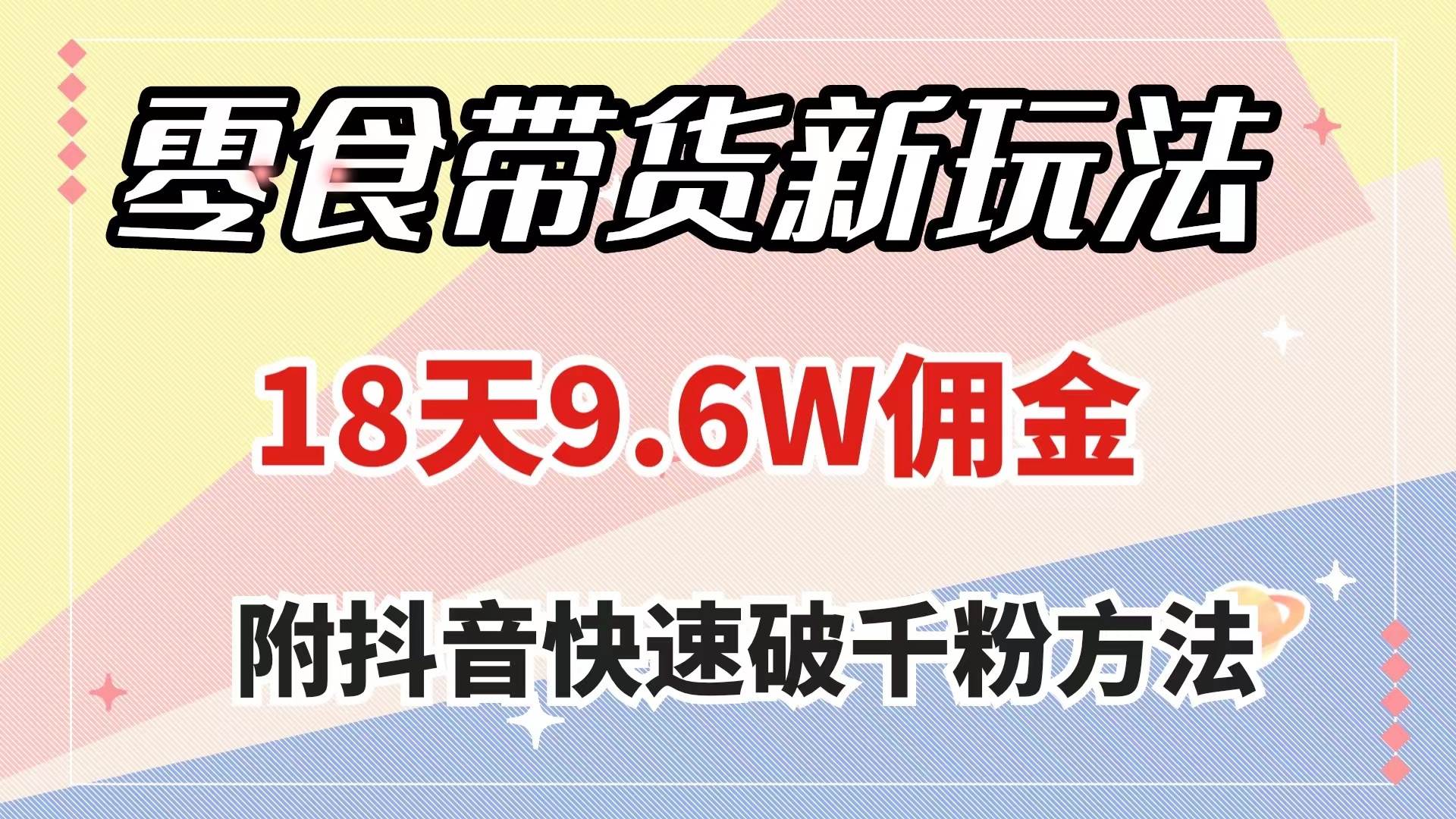 零食带货新玩法，18天9.6w佣金，几分钟一个作品（附快速破千粉方法）|琦哥资源
