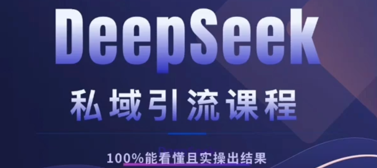 DeepSeek私域引流课程，小白也能看懂，实操必出结果，日引目标客户200+|琦哥资源