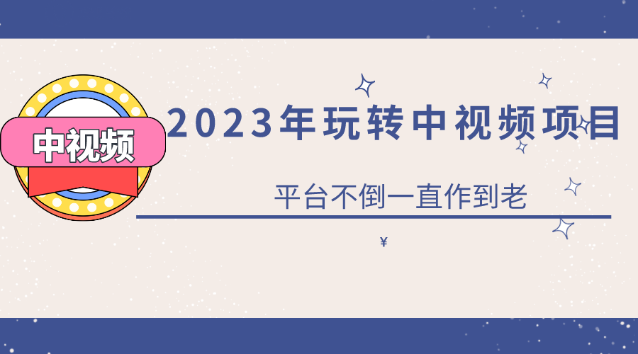 2023一心0基础玩转中视频项目：平台不倒，一直做到老|琦哥资源