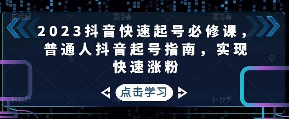 2023抖音快速起号必修课，普通人抖音起号指南，实现快速涨粉|琦哥资源