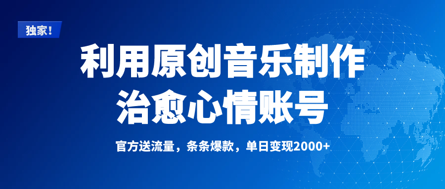 独家！利用原创音乐制作治愈心情账号，条条爆款，单日变现2000+|琦哥资源