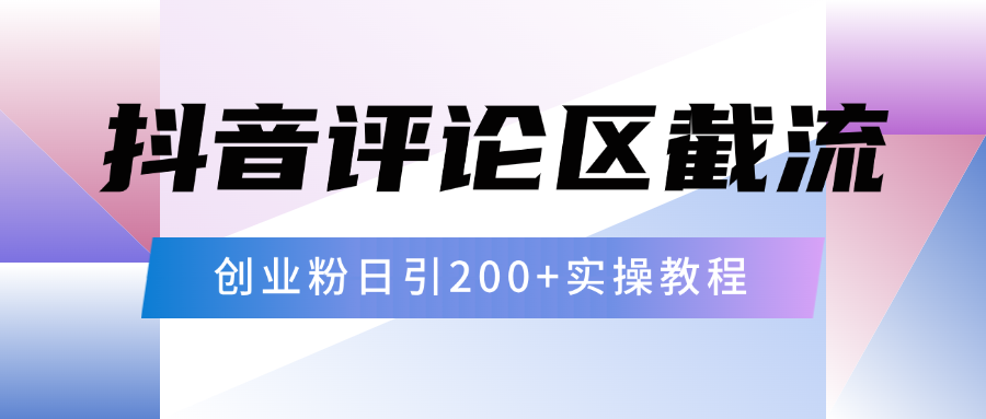 抖音评论区20字截流200+创业粉，日变现四位数实操教程|琦哥资源