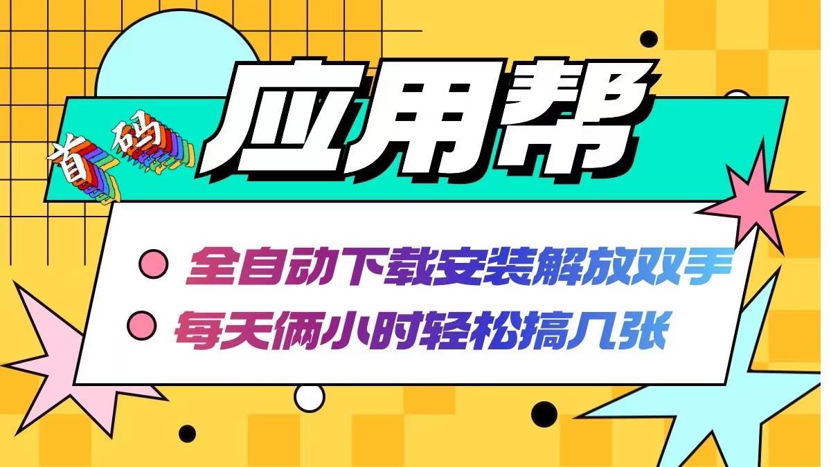 应用帮下载安装拉新玩法 全自动下载安装到卸载 每天俩小时轻松搞几张|琦哥资源