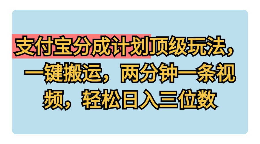 支付宝分成计划玩法，一键搬运，两分钟一条视频，轻松日入三位数|琦哥资源
