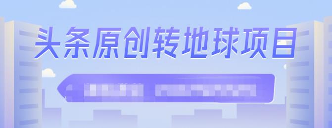 外面收2000大洋的‮条头‬原创转地球项目，单号每天做6-8个视频，收益过百很轻松|琦哥资源