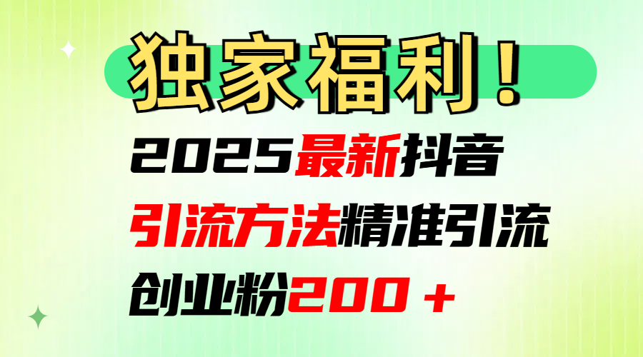 2025最新抖音引流方法每日精准引流创业粉200＋|琦哥资源