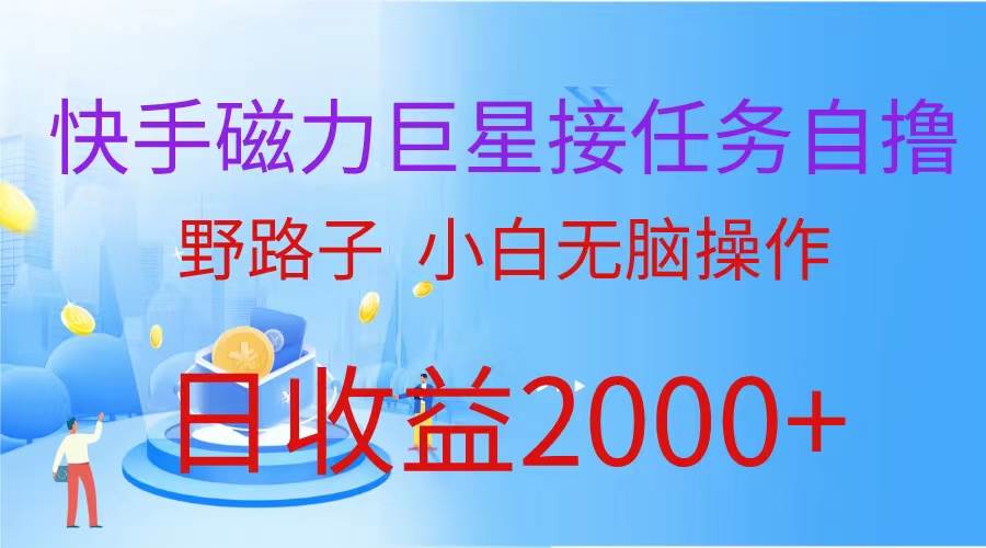 （蓝海项目）快手磁力巨星接任务自撸，野路子，小白无脑操作日入2000+|琦哥资源