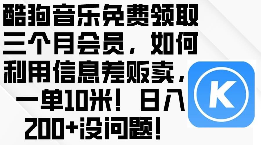 酷狗音乐免费领取三个月会员，利用信息差贩卖，一单10米！日入200+没问题|琦哥资源