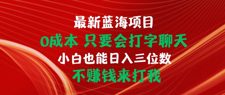最新蓝海项目 0成本 只要会打字聊天 小白也能日入三位数 不赚钱来打我|琦哥资源