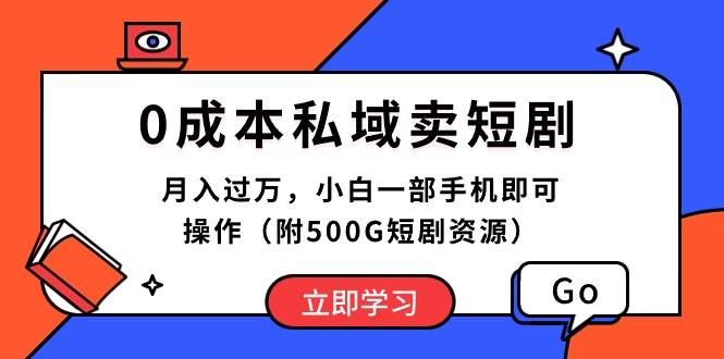 0成本私域卖短剧，月入过万，小白一部手机即可操作（附500G短剧资源）|琦哥资源