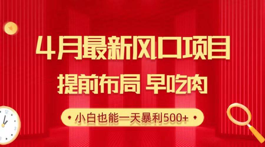 28.4月最新风口项目，提前布局早吃肉，小白也能一天暴利500+|琦哥资源