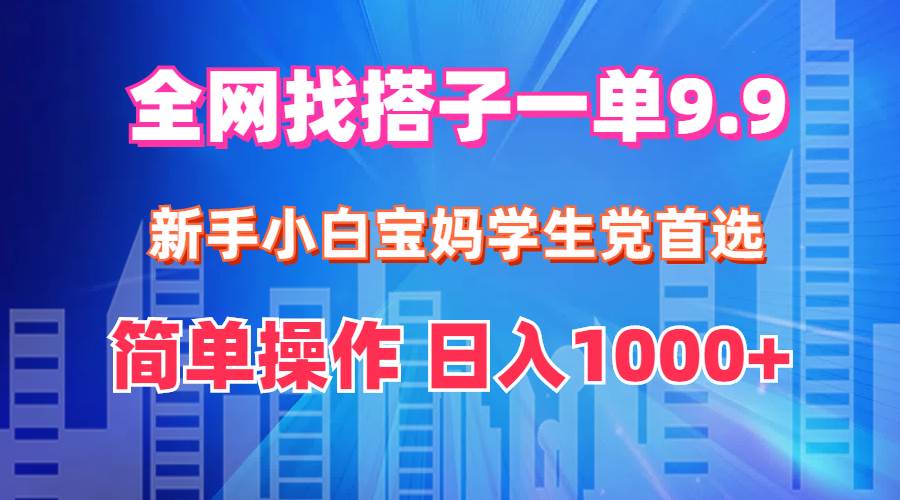 全网找搭子1单9.9 新手小白宝妈学生党首选 简单操作 日入1000+|琦哥资源
