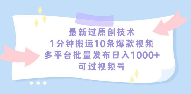最新过原创技术，1分钟搬运10条爆款视频，多平台批量发布日入1000+，可…|琦哥资源