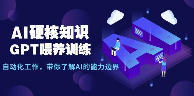 AI硬核知识-GPT喂养训练，自动化工作，带你了解AI的能力边界（10节课）|琦哥资源