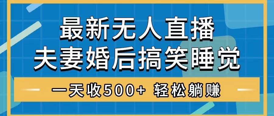 无人直播最新玩法，婚后夫妻睡觉整蛊，礼物收不停，睡后收入500+|琦哥资源