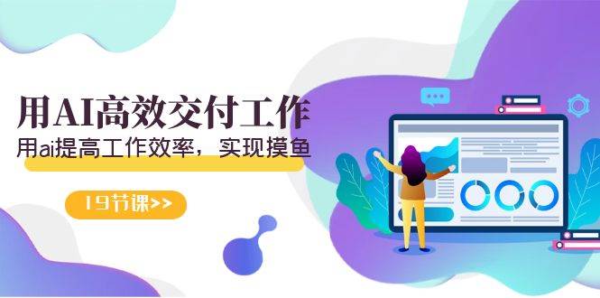 天选 打工人-用AI高效交付工作，用ai提高工作效率，实现摸鱼（19节视频课）|琦哥资源