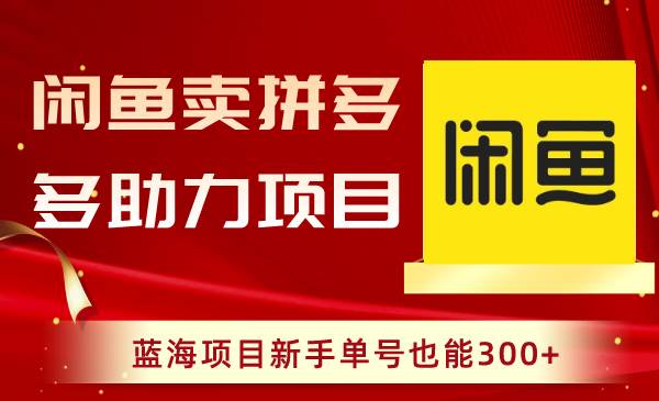 闲鱼卖拼多多助力项目，蓝海项目新手单号也能300+|琦哥资源