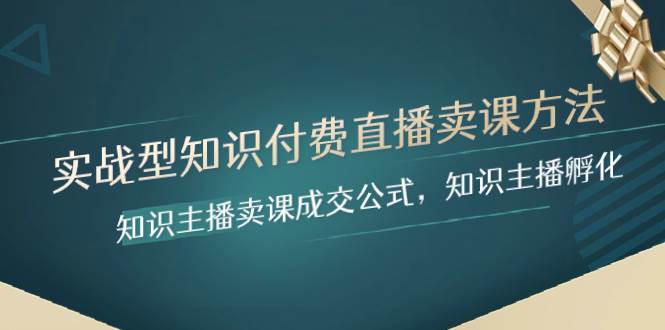 实战型知识付费直播-卖课方法，知识主播卖课成交公式，知识主播孵化|琦哥资源