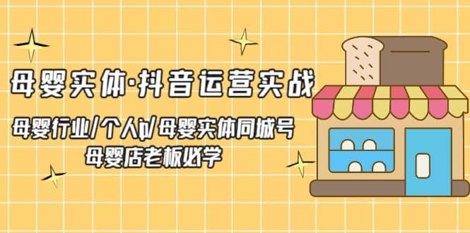 母婴实体·抖音运营实战 母婴行业·个人ip·母婴实体同城号 母婴店老板必学|琦哥资源