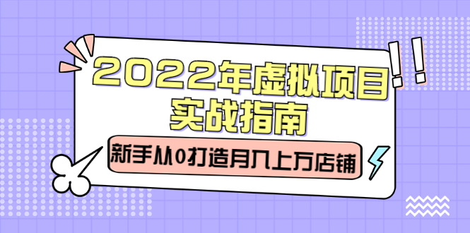 2022年虚拟项目实战指南，新手从0打造月入上万店铺【视频课程】|琦哥资源