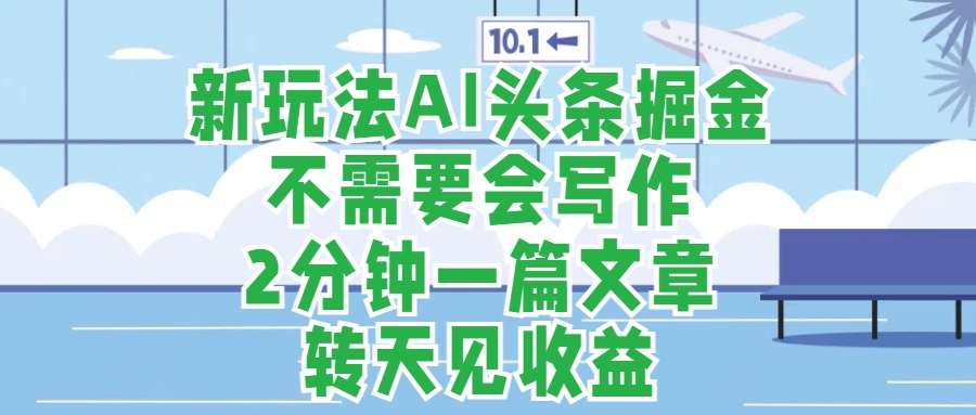 新玩法AI头条掘金，顺应大局总不会错，2分钟一篇原创文章，不需要会写作，AI自动生成，转天见收益，长久可操作，小白直接上手毫无压力|琦哥资源
