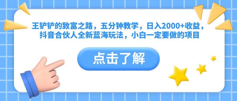 王铲铲的致富之路，五分钟教学，日入2000+收益，抖音合伙人全新蓝海玩法，小白一定要做的项目|琦哥资源