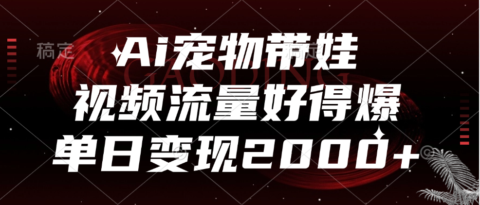 Ai宠物带娃，视频流量好得爆，单日变现2000+|琦哥资源