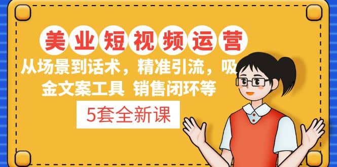 5套·美业短视频运营课 从场景到话术·精准引流·吸金文案工具·销售闭环等|琦哥资源