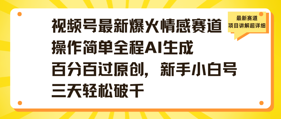 视频号最新爆火情感赛道操作简单全程AI生成百分百过原创，新手小白号三天轻松破千|琦哥资源