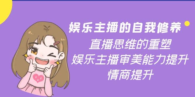 娱乐主播的自我修养，直播思维的重塑，娱乐主播审美能力提升，情商提升|琦哥资源