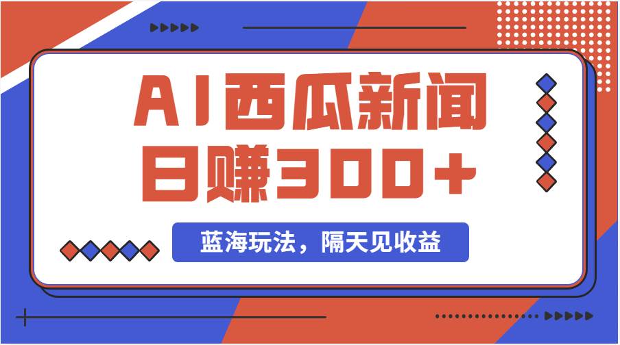 蓝海最新玩法西瓜视频原创搞笑新闻当天有收益单号日赚300+项目|琦哥资源