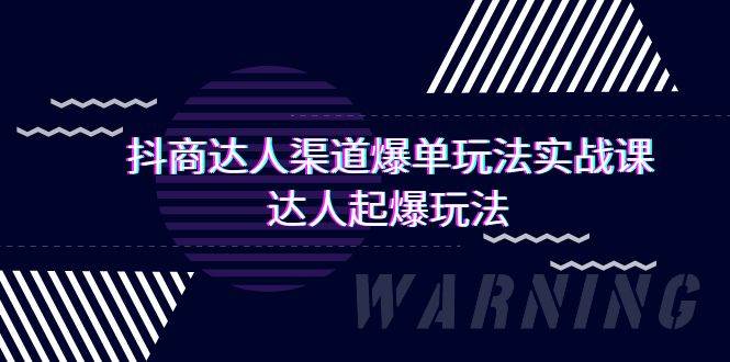 抖商达人-渠道爆单玩法实操课，达人起爆玩法（29节课）|琦哥资源