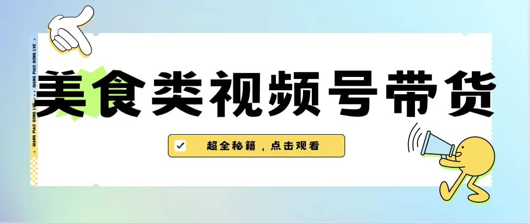 美食类视频号带货【内含去重方法】|琦哥资源
