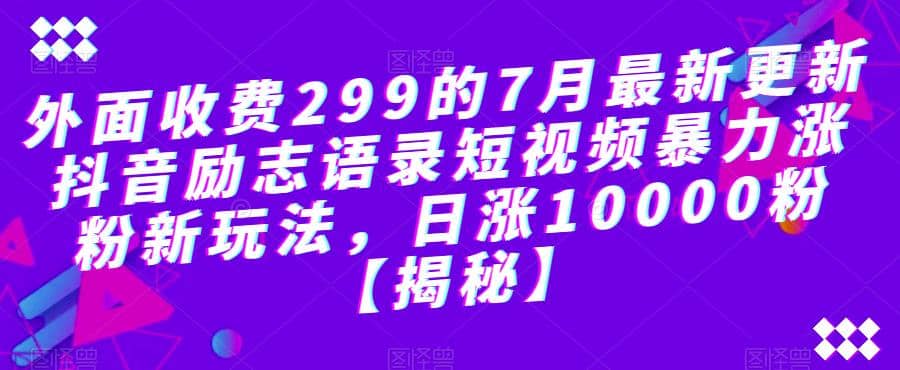 外面收费299的7月最新更新抖音励志语录短视频暴力涨粉新玩法，日涨10000粉【揭秘】|琦哥资源