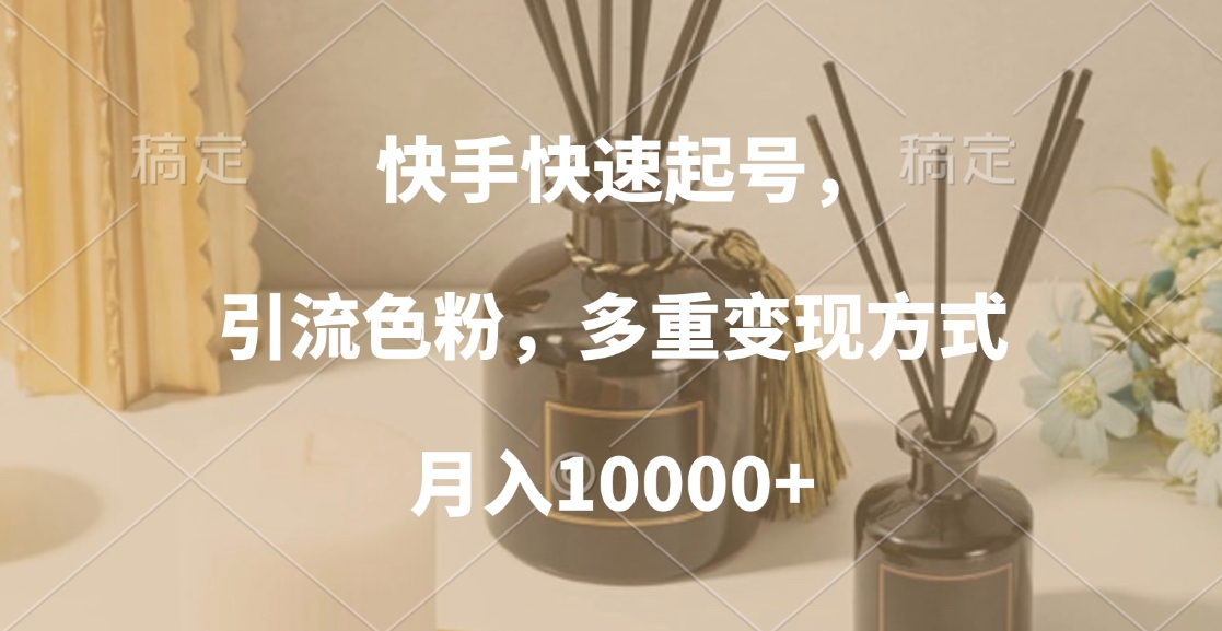 快手快速起号，引流色粉，多重变现方式，月入10000+|琦哥资源