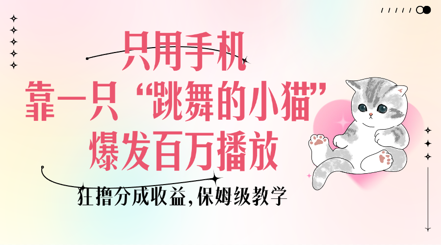 只用手机靠一只“跳舞的小猫”爆发百万播放，狂撸分成收益，保姆级教学|琦哥资源