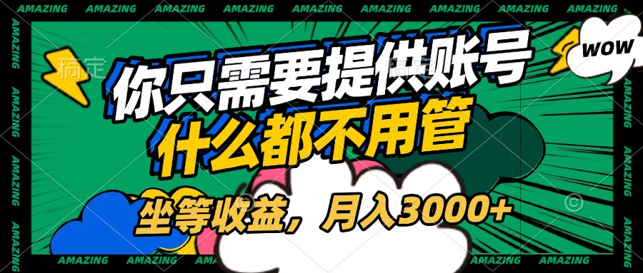 账号全程托管，你只需要提供账号，什么都不用管，坐等收益，月入3000+|琦哥资源