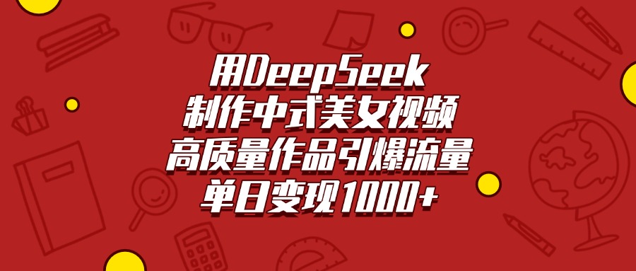 用DeepSeek制作中式美女视频，高质量作品引爆流量，单日变现1000+|琦哥资源