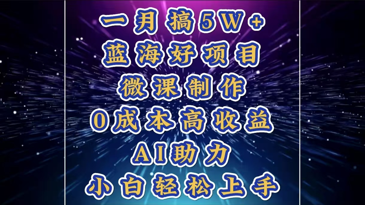 1月搞了5W+的蓝海好项目，微课制作，0成本高收益，AI助力，小白轻松上手|琦哥资源