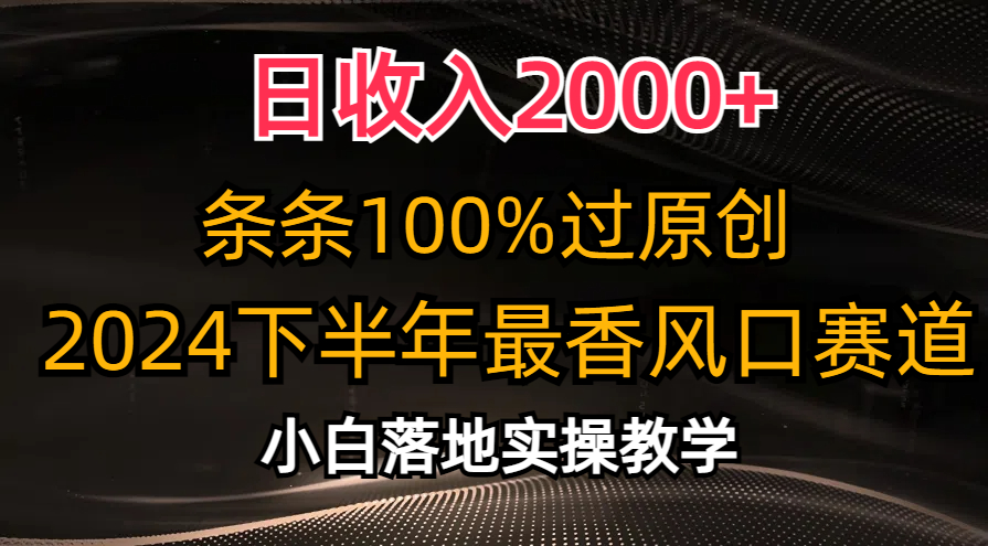 2024下半年最香风口赛道，小白轻松上手，日收入2000+，条条100%过原创|琦哥资源
